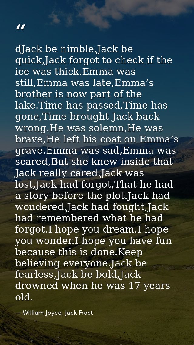 dJack be nimble,Jack be quick,Jack forgot to check if the ice was thick.Emma was still,Emma was late,Emma’s brother is n — William Joyce, Jack Frost