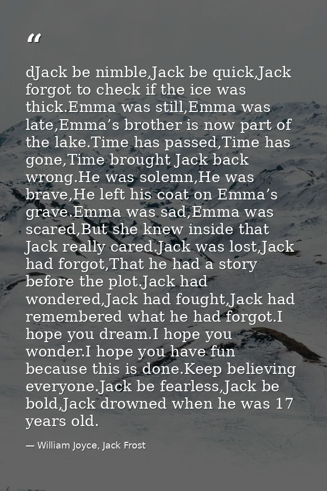 dJack be nimble,Jack be quick,Jack forgot to check if the ice was thick.Emma was still,Emma was late,Emma’s brother is n — William Joyce, Jack Frost
