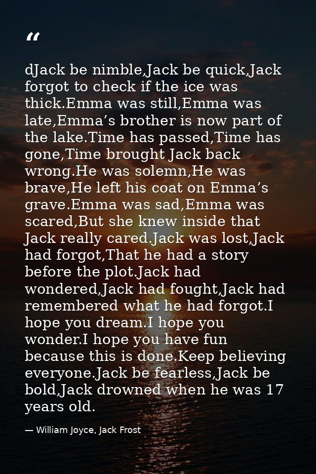 dJack be nimble,Jack be quick,Jack forgot to check if the ice was thick.Emma was still,Emma was late,Emma’s brother is n — William Joyce, Jack Frost