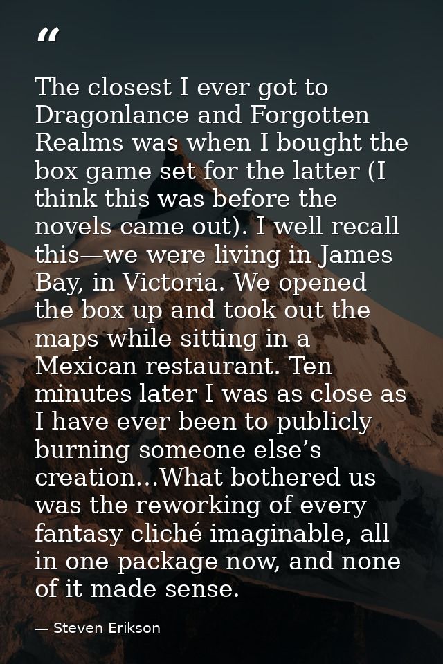 The closest I ever got to Dragonlance and Forgotten Realms was when I bought the box game set for the latter (I think th — Steven Erikson