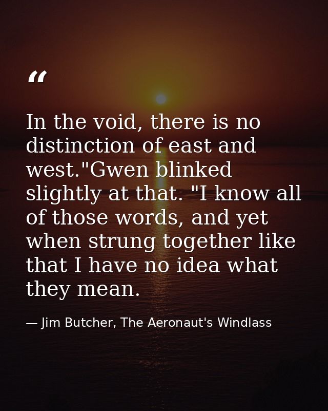In the void, there is no distinction of east and west."Gwen blinked slightly at that. "I know all of those words, and ye — Jim Butcher, The Aeronaut's Windlass