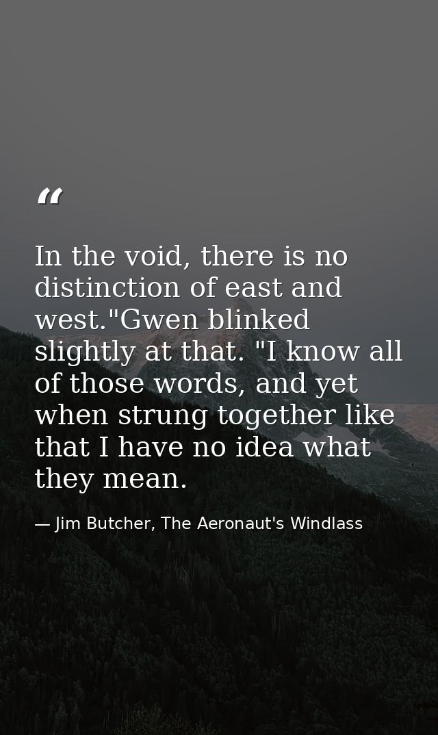 In the void, there is no distinction of east and west."Gwen blinked slightly at that. "I know all of those words, and ye — Jim Butcher, The Aeronaut's Windlass