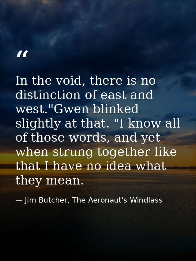 In the void, there is no distinction of east and west."Gwen blinked slightly at that. "I know all of those words, and ye — Jim Butcher, The Aeronaut's Windlass