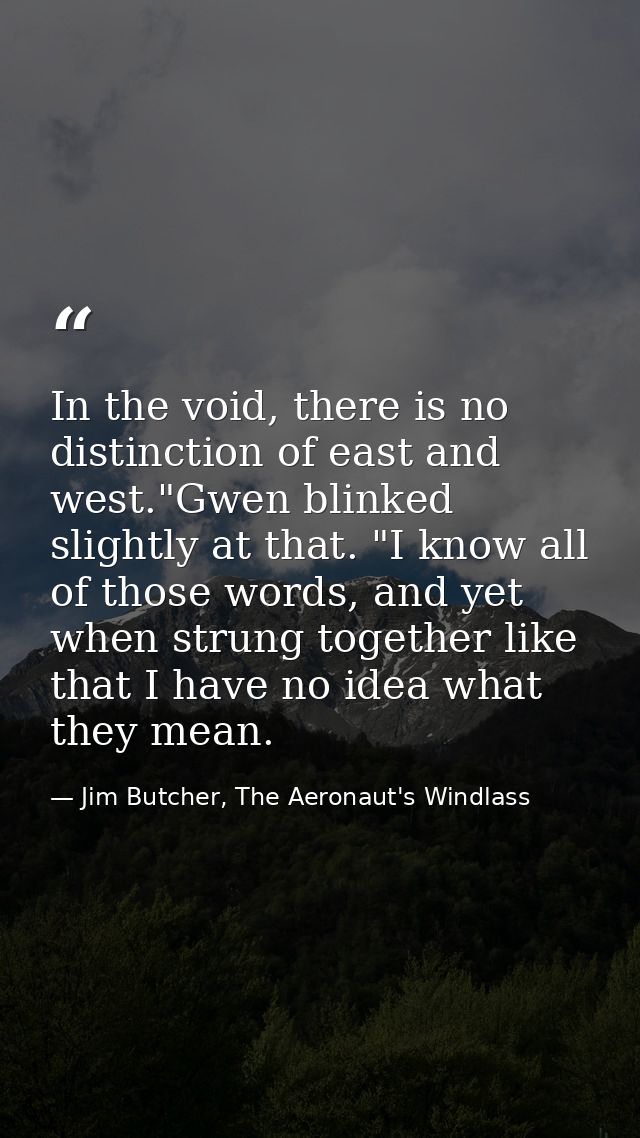 In the void, there is no distinction of east and west."Gwen blinked slightly at that. "I know all of those words, and ye — Jim Butcher, The Aeronaut's Windlass