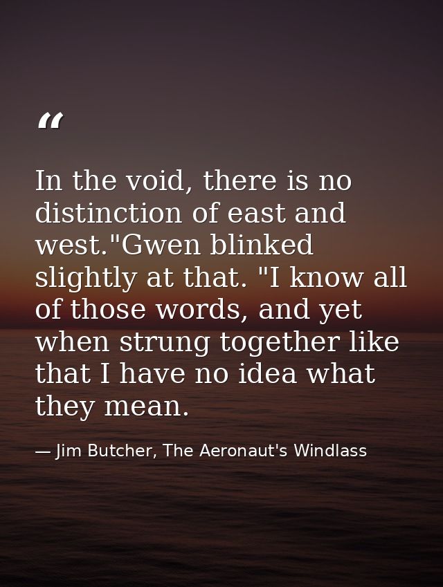In the void, there is no distinction of east and west."Gwen blinked slightly at that. "I know all of those words, and ye — Jim Butcher, The Aeronaut's Windlass