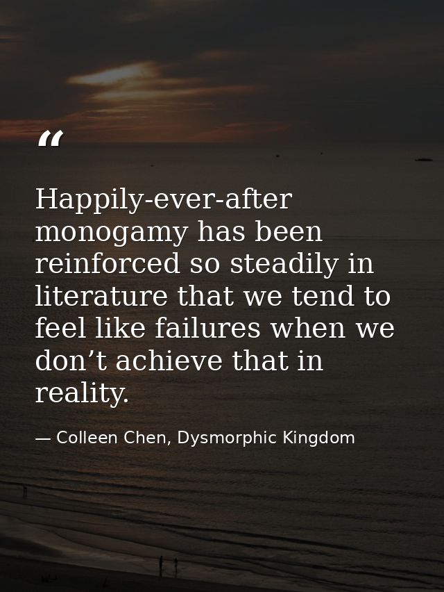 Happily-ever-after monogamy has been reinforced so steadily in literature that we tend to feel like failures when we don — Colleen Chen, Dysmorphic Kingdom