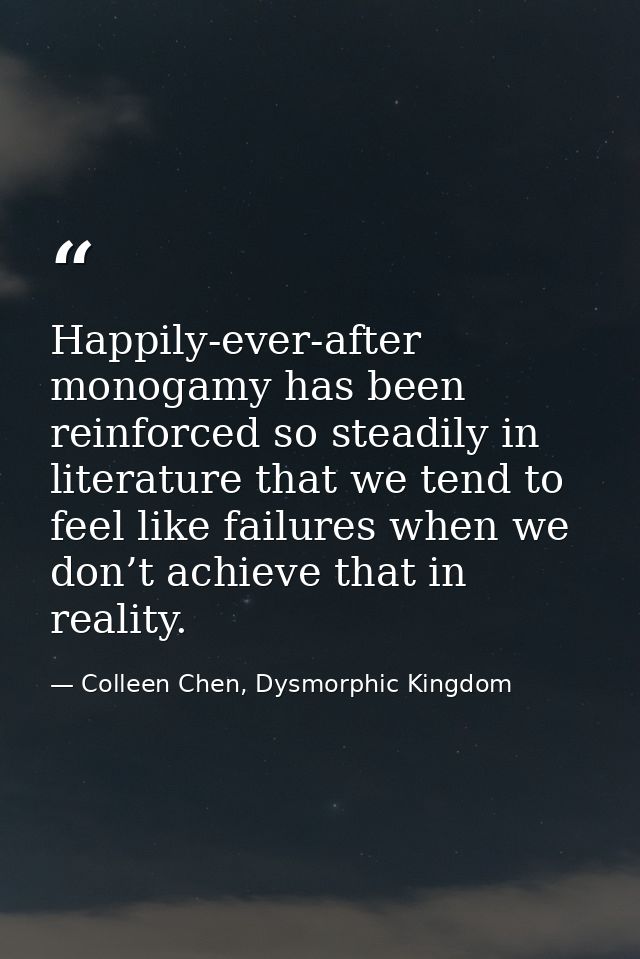 Happily-ever-after monogamy has been reinforced so steadily in literature that we tend to feel like failures when we don — Colleen Chen, Dysmorphic Kingdom
