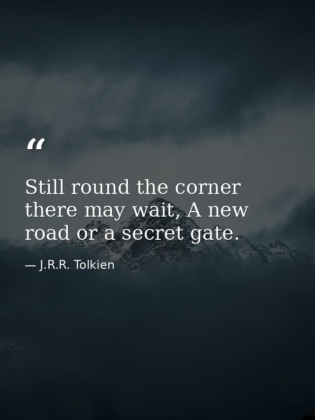 Still round the corner there may wait, A new road or a secret gate. — J.R.R. Tolkien