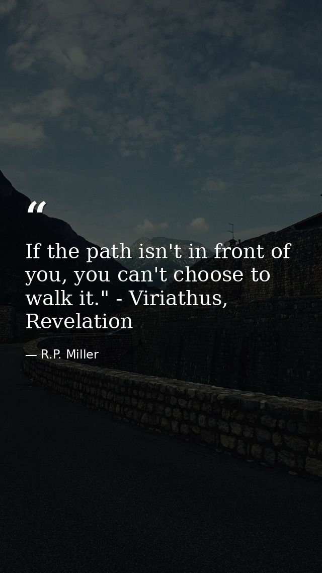 If the path isn't in front of you, you can't choose to walk it." - Viriathus, Revelation — R.P. Miller
