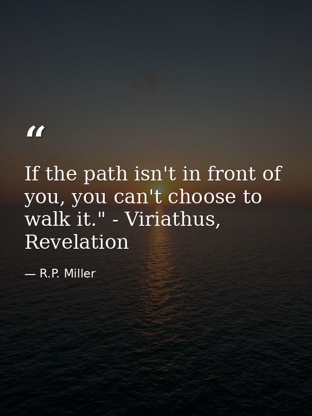If the path isn't in front of you, you can't choose to walk it." - Viriathus, Revelation — R.P. Miller