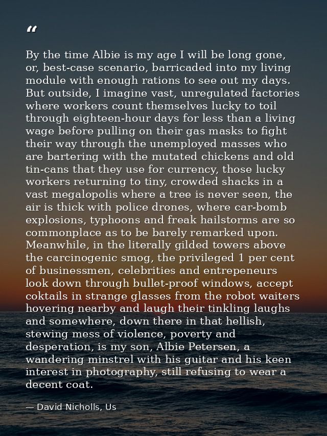By the time Albie is my age I will be long gone, or, best-case scenario, barricaded into my living module with enough ra — David Nicholls, Us
