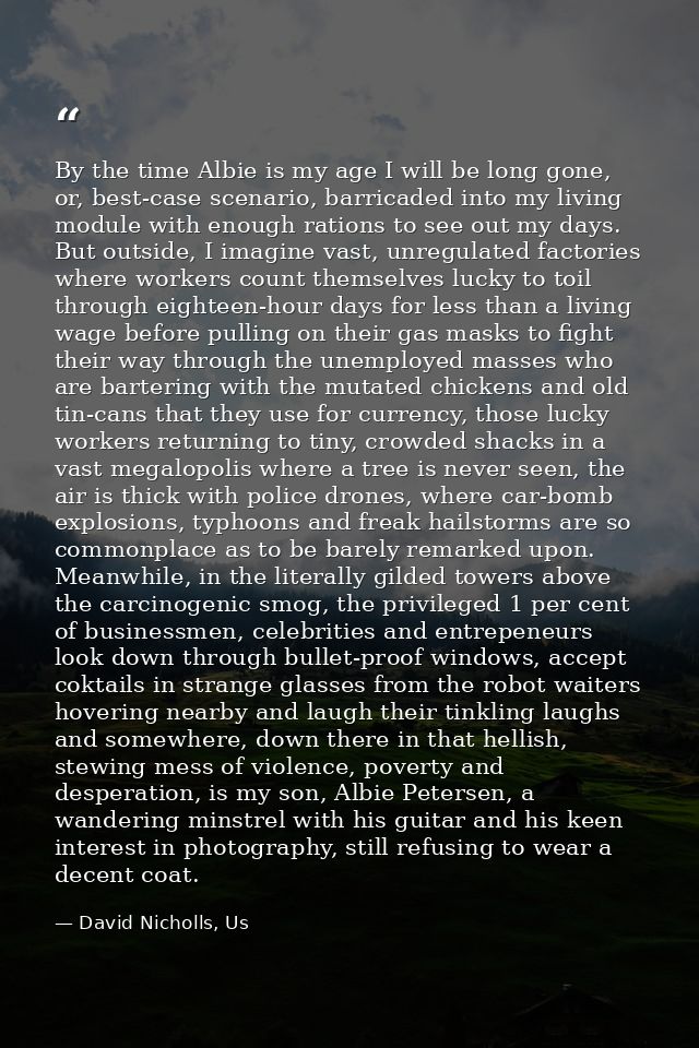 By the time Albie is my age I will be long gone, or, best-case scenario, barricaded into my living module with enough ra — David Nicholls, Us
