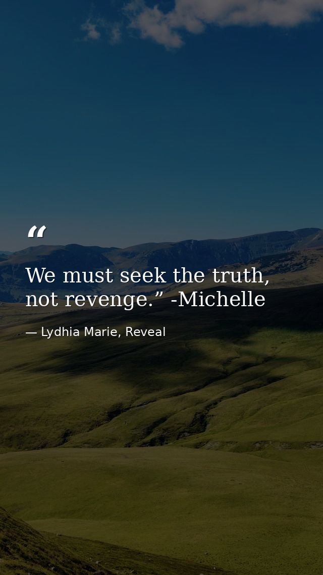 We must seek the truth, not revenge.” -Michelle — Lydhia Marie, Reveal