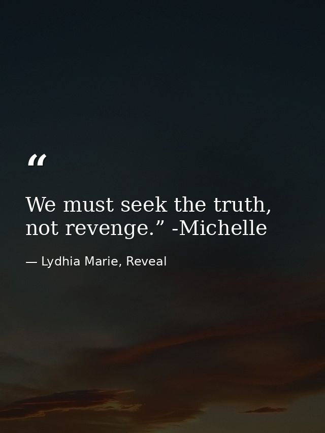 We must seek the truth, not revenge.” -Michelle — Lydhia Marie, Reveal
