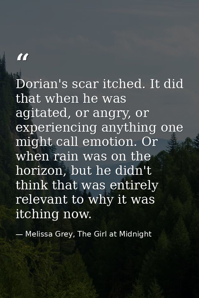 Dorian's scar itched. It did that when he was agitated, or angry, or experiencing anything one might call emotion. Or wh — Melissa Grey, The Girl at Midnight