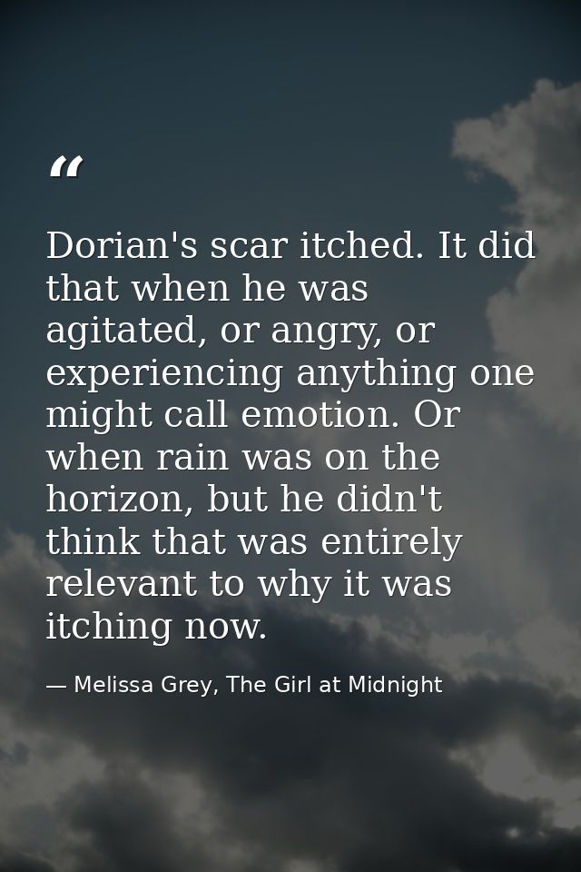 Dorian's scar itched. It did that when he was agitated, or angry, or experiencing anything one might call emotion. Or wh — Melissa Grey, The Girl at Midnight