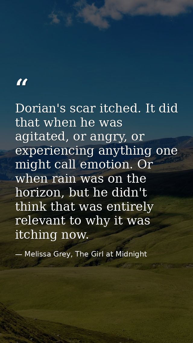 Dorian's scar itched. It did that when he was agitated, or angry, or experiencing anything one might call emotion. Or wh — Melissa Grey, The Girl at Midnight