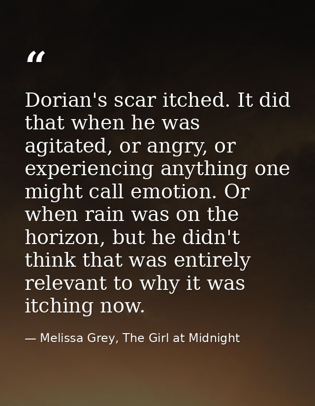 Dorian's scar itched. It did that when he was agitated, or angry, or experiencing anything one might call emotion. Or wh — Melissa Grey, The Girl at Midnight