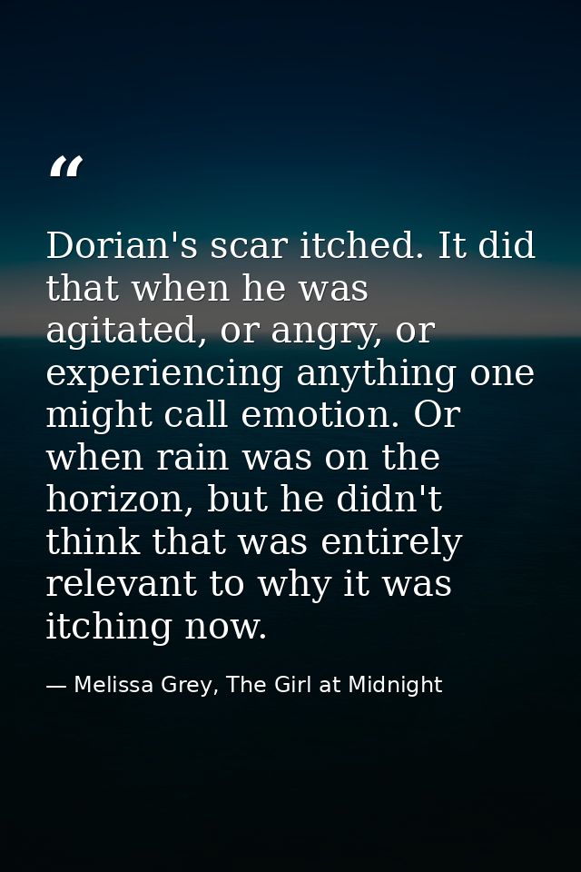 Dorian's scar itched. It did that when he was agitated, or angry, or experiencing anything one might call emotion. Or wh — Melissa Grey, The Girl at Midnight