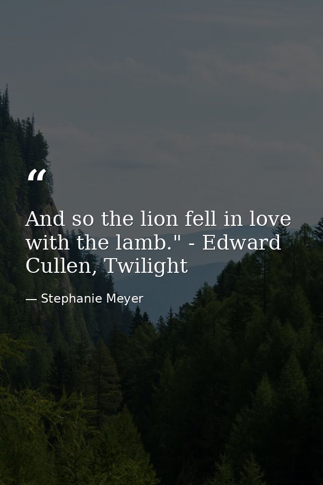 And so the lion fell in love with the lamb." - Edward Cullen, Twilight — Stephanie Meyer