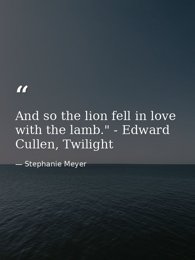 And so the lion fell in love with the lamb." - Edward Cullen, Twilight — Stephanie Meyer
