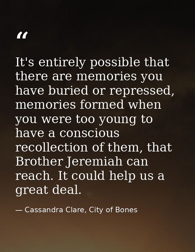 It's entirely possible that there are memories you have buried or repressed, memories formed when you were too young to  — Cassandra Clare, City of Bones