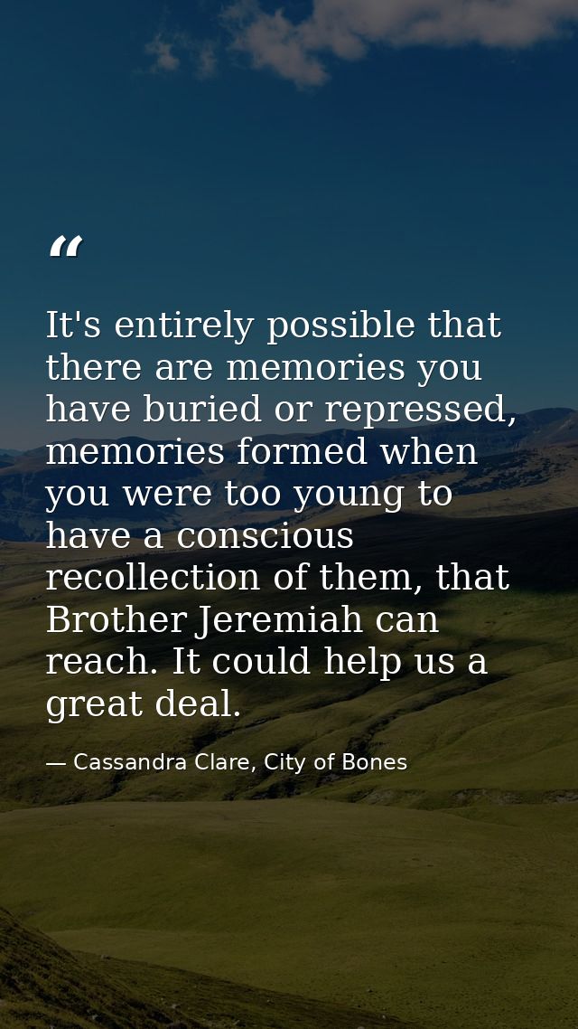 It's entirely possible that there are memories you have buried or repressed, memories formed when you were too young to  — Cassandra Clare, City of Bones