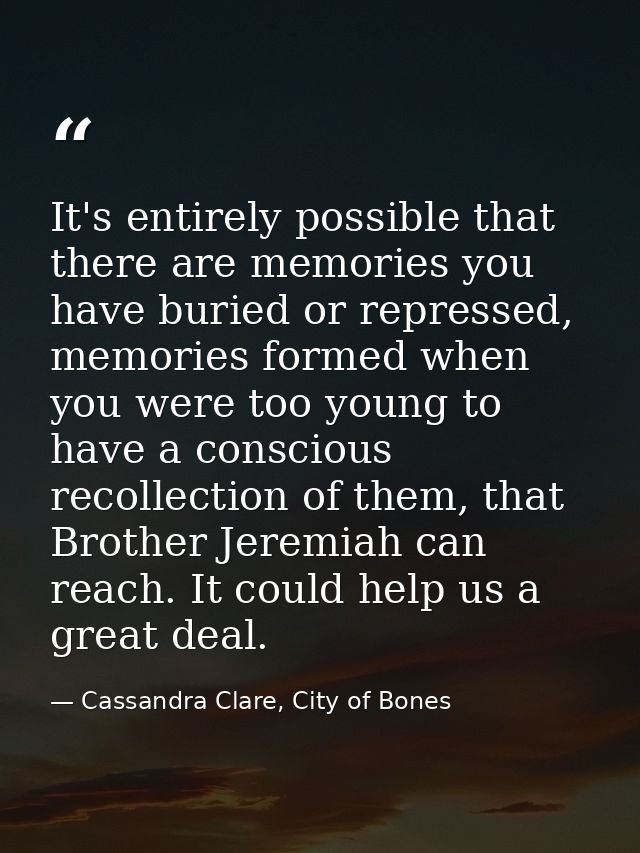It's entirely possible that there are memories you have buried or repressed, memories formed when you were too young to  — Cassandra Clare, City of Bones
