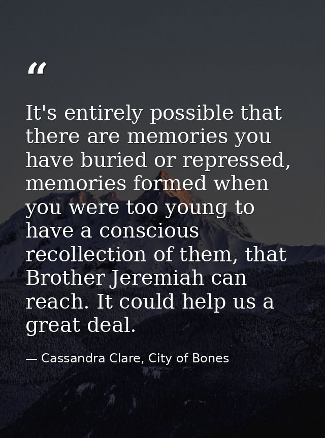 It's entirely possible that there are memories you have buried or repressed, memories formed when you were too young to  — Cassandra Clare, City of Bones