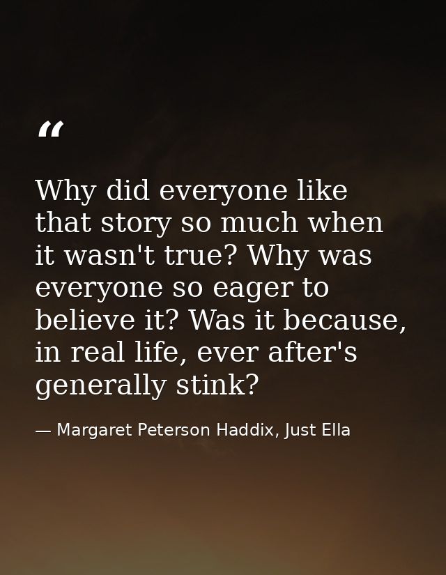 Why did everyone like that story so much when it wasn't true? Why was everyone so eager to believe it? Was it because, i — Margaret Peterson Haddix, Just Ella