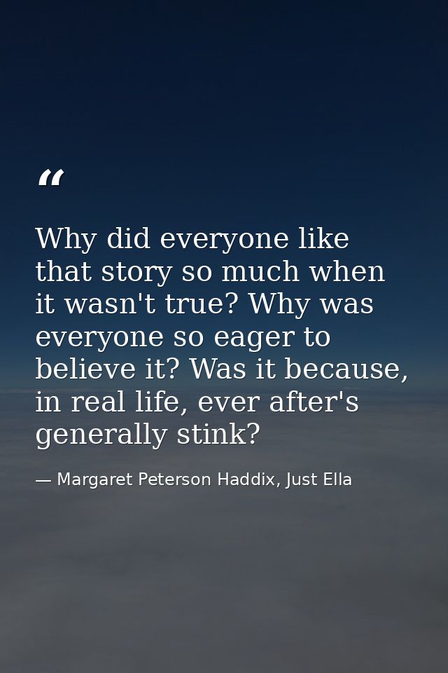 Why did everyone like that story so much when it wasn't true? Why was everyone so eager to believe it? Was it because, i — Margaret Peterson Haddix, Just Ella