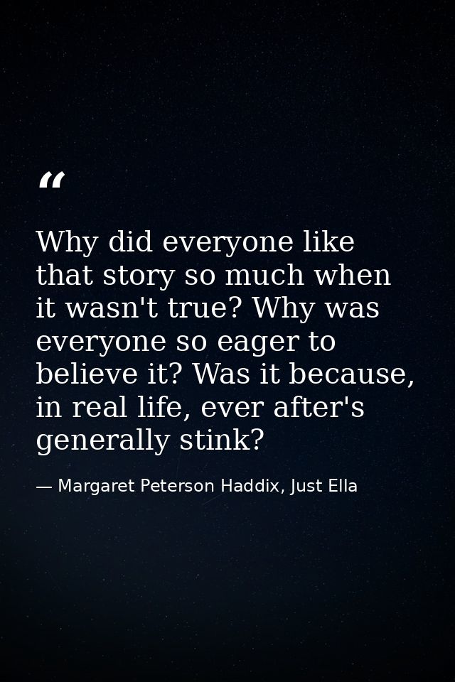 Why did everyone like that story so much when it wasn't true? Why was everyone so eager to believe it? Was it because, i — Margaret Peterson Haddix, Just Ella