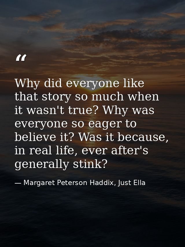 Why did everyone like that story so much when it wasn't true? Why was everyone so eager to believe it? Was it because, i — Margaret Peterson Haddix, Just Ella