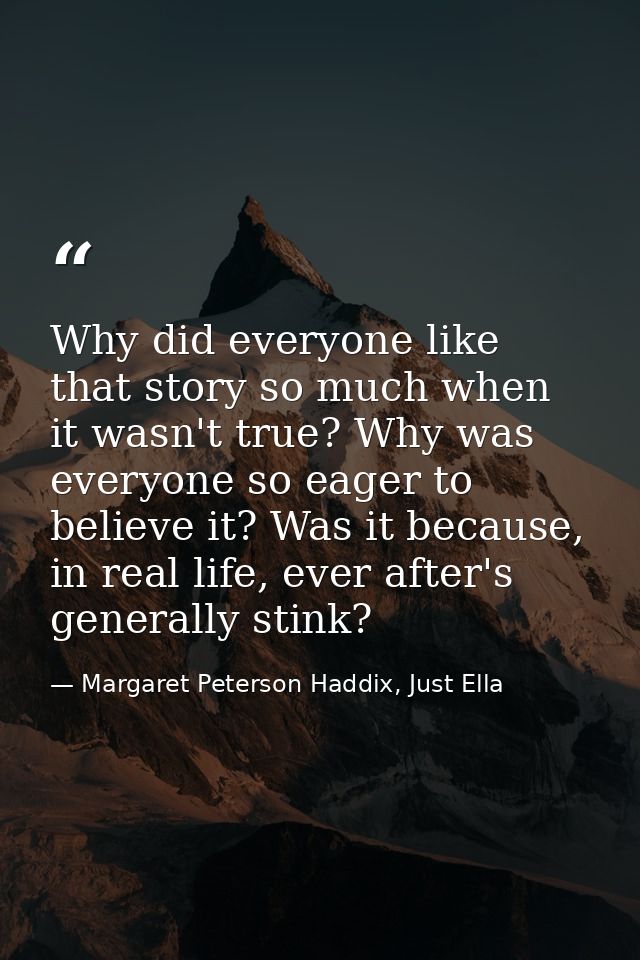 Why did everyone like that story so much when it wasn't true? Why was everyone so eager to believe it? Was it because, i — Margaret Peterson Haddix, Just Ella