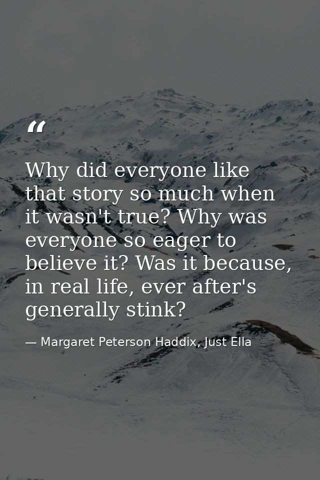 Why did everyone like that story so much when it wasn't true? Why was everyone so eager to believe it? Was it because, i — Margaret Peterson Haddix, Just Ella