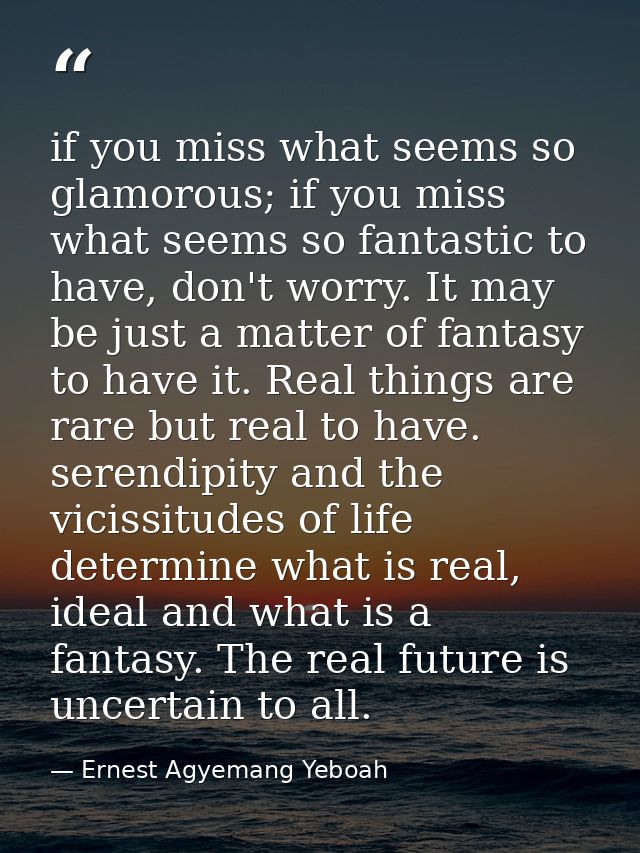 if you miss what seems so glamorous; if you miss what seems so fantastic to have, don't worry. It may be just a matter o — Ernest Agyemang Yeboah