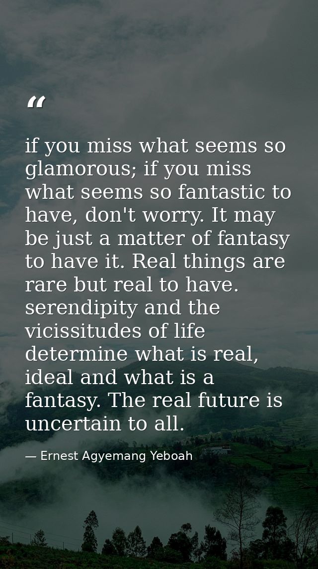 if you miss what seems so glamorous; if you miss what seems so fantastic to have, don't worry. It may be just a matter o — Ernest Agyemang Yeboah