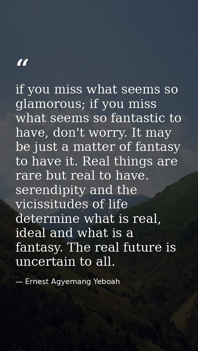 if you miss what seems so glamorous; if you miss what seems so fantastic to have, don't worry. It may be just a matter o — Ernest Agyemang Yeboah
