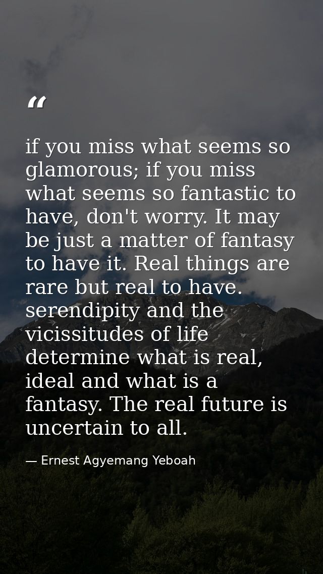 if you miss what seems so glamorous; if you miss what seems so fantastic to have, don't worry. It may be just a matter o — Ernest Agyemang Yeboah