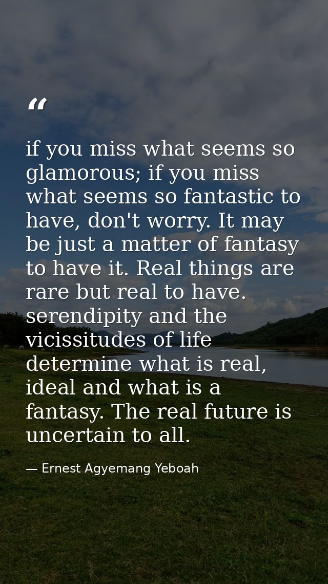 if you miss what seems so glamorous; if you miss what seems so fantastic to have, don't worry. It may be just a matter o — Ernest Agyemang Yeboah