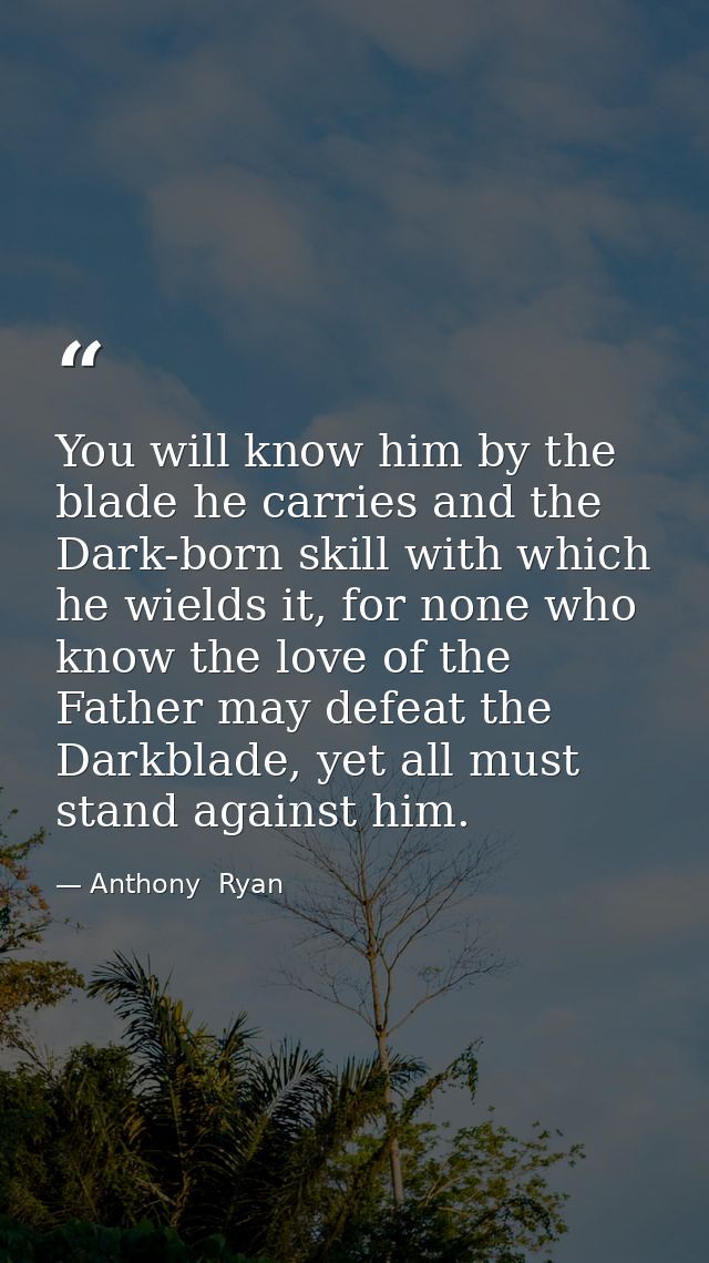 You will know him by the blade he carries and the Dark-born skill with which he wields it, for none who know the love of — Anthony  Ryan