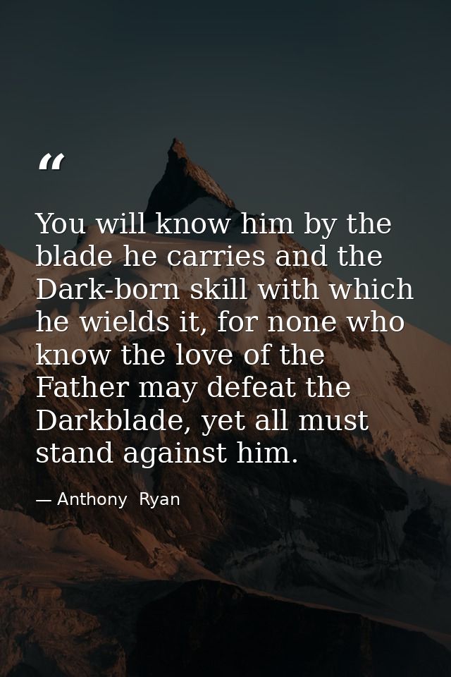You will know him by the blade he carries and the Dark-born skill with which he wields it, for none who know the love of — Anthony  Ryan