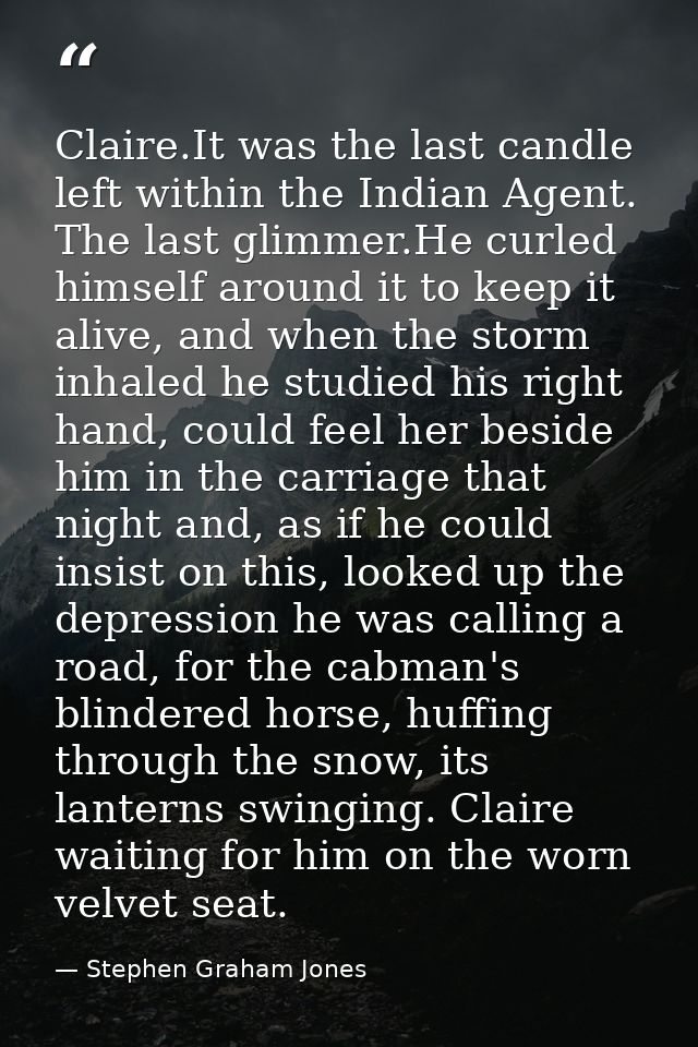 Claire.It was the last candle left within the Indian Agent. The last glimmer.He curled himself around it to keep it aliv — Stephen Graham Jones