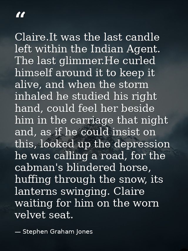 Claire.It was the last candle left within the Indian Agent. The last glimmer.He curled himself around it to keep it aliv — Stephen Graham Jones