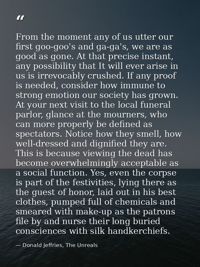 From the moment any of us utter our first goo-goo's and ga-ga's, we are as good as gone. At that precise instant, any po — Donald Jeffries, The Unreals
