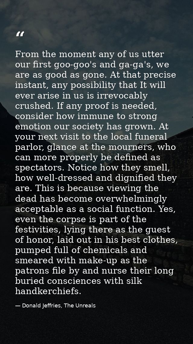From the moment any of us utter our first goo-goo's and ga-ga's, we are as good as gone. At that precise instant, any po — Donald Jeffries, The Unreals