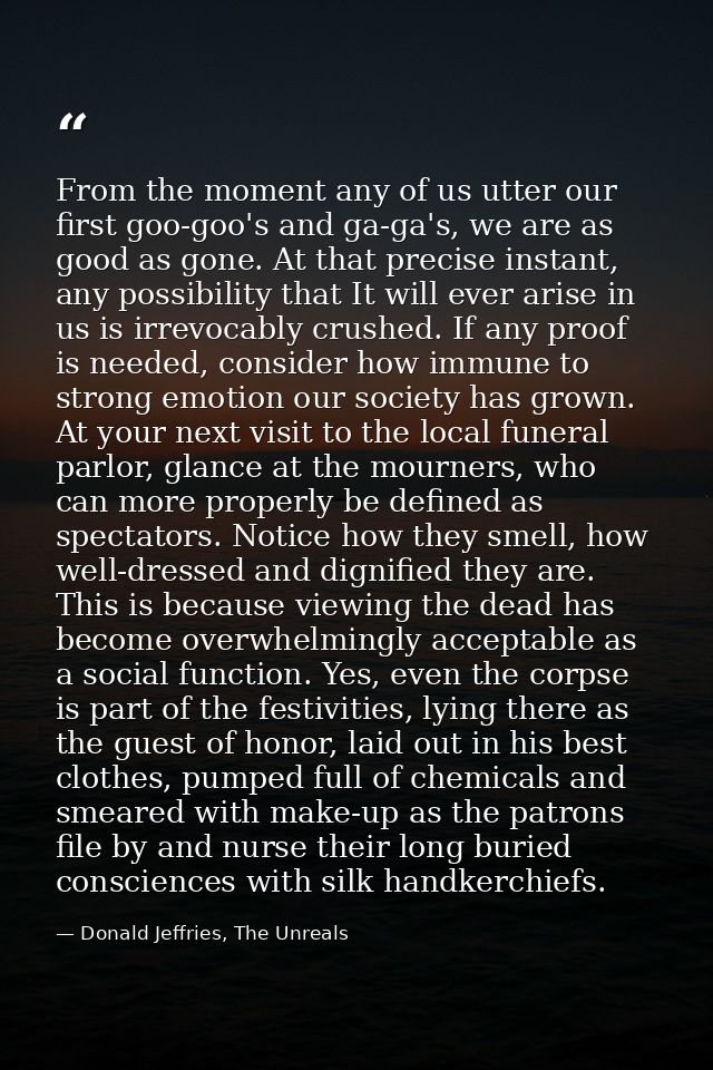 From the moment any of us utter our first goo-goo's and ga-ga's, we are as good as gone. At that precise instant, any po — Donald Jeffries, The Unreals