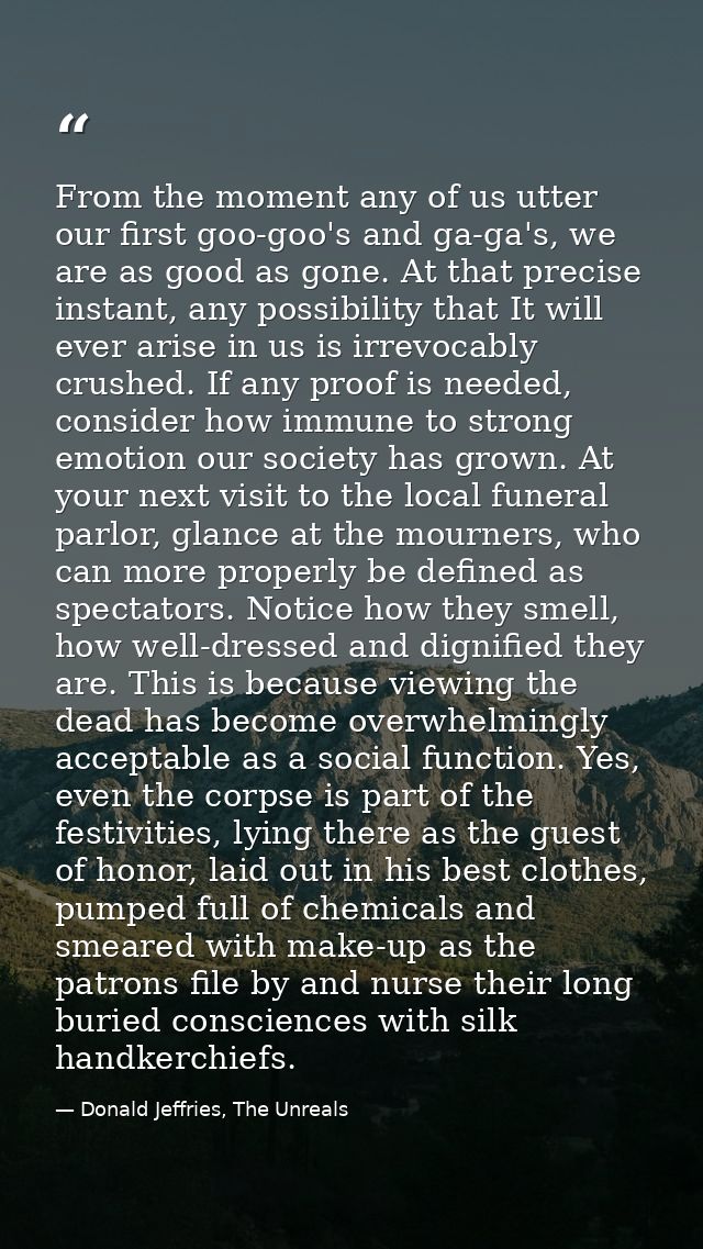 From the moment any of us utter our first goo-goo's and ga-ga's, we are as good as gone. At that precise instant, any po — Donald Jeffries, The Unreals
