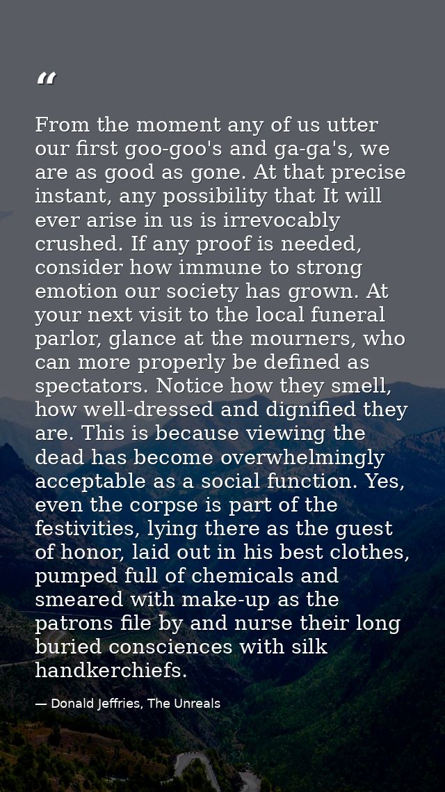 From the moment any of us utter our first goo-goo's and ga-ga's, we are as good as gone. At that precise instant, any po — Donald Jeffries, The Unreals