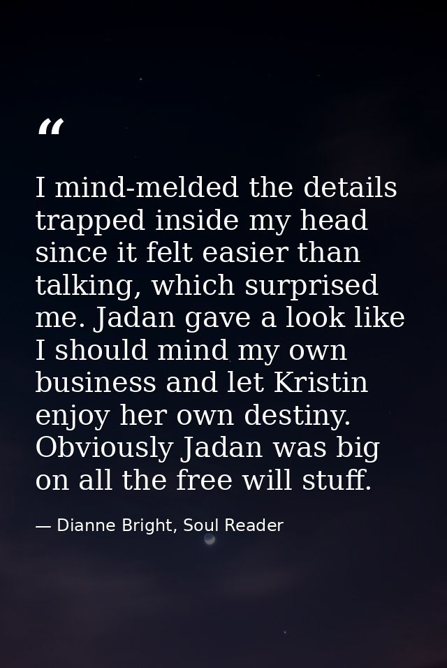 I mind-melded the details trapped inside my head since it felt easier than talking, which surprised me. Jadan gave a loo — Dianne Bright, Soul Reader